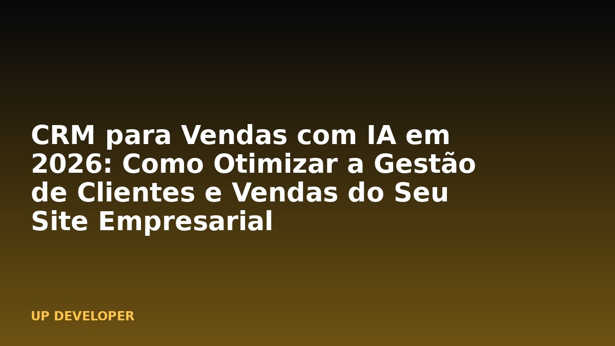 CRM para Vendas com IA em 2026: Como Otimizar a Gestão de Clientes e Vendas do Seu Site Empresarial