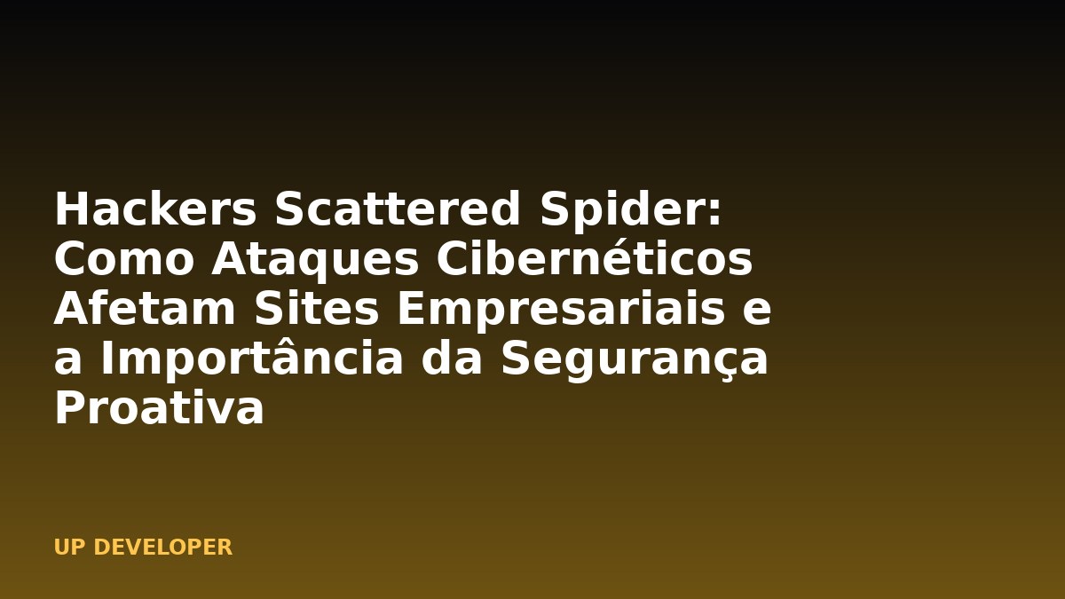 Hackers Scattered Spider: Como Ataques Cibernéticos Afetam Sites Empresariais e a Importância da Segurança Proativa